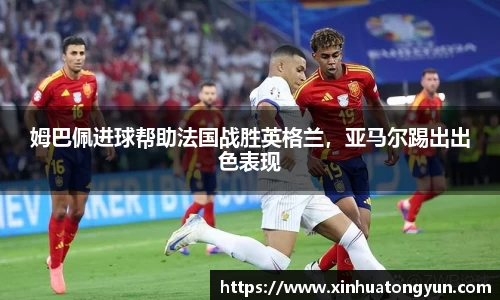 姆巴佩进球帮助法国战胜英格兰，亚马尔踢出出色表现