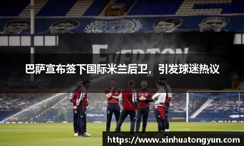 巴萨宣布签下国际米兰后卫，引发球迷热议