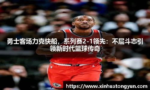 勇士客场力克快船，系列赛2-1领先：不屈斗志引领新时代篮球传奇