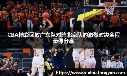 CBA精彩回放广东队对阵北京队的激烈对决全程录像分享