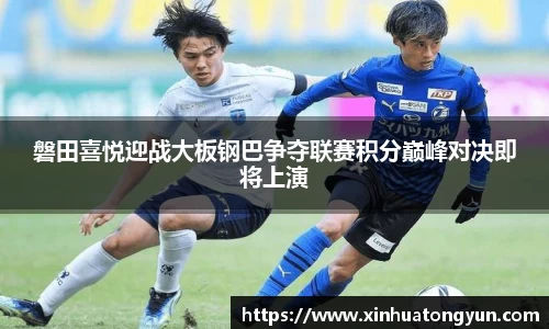 磐田喜悦迎战大板钢巴争夺联赛积分巅峰对决即将上演