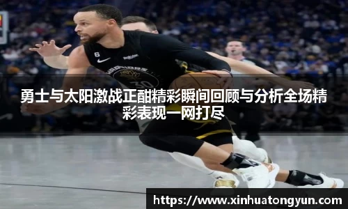勇士与太阳激战正酣精彩瞬间回顾与分析全场精彩表现一网打尽