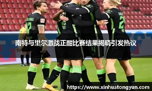 南特与里尔激战正酣比赛结果揭晓引发热议