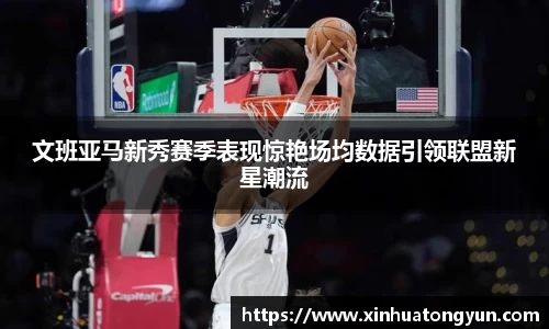 文班亚马新秀赛季表现惊艳场均数据引领联盟新星潮流