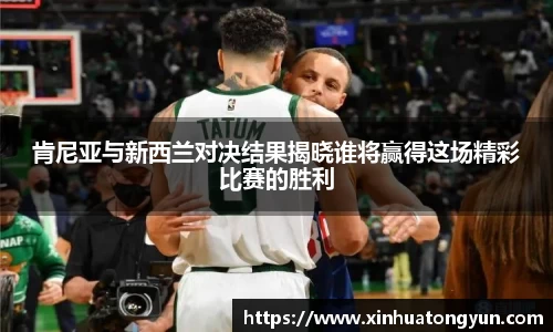 肯尼亚与新西兰对决结果揭晓谁将赢得这场精彩比赛的胜利