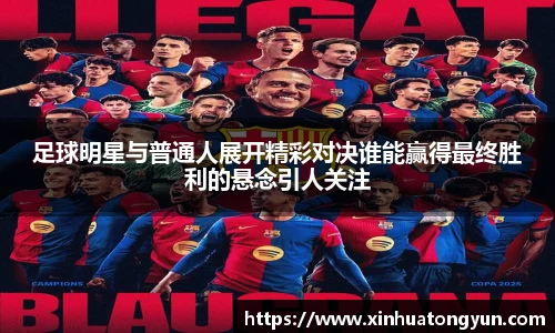 足球明星与普通人展开精彩对决谁能赢得最终胜利的悬念引人关注