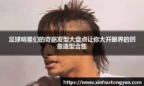 足球明星们的奇葩发型大盘点让你大开眼界的创意造型合集